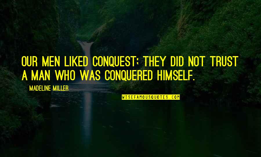 Man Trust Quotes By Madeline Miller: Our men liked conquest; they did not trust