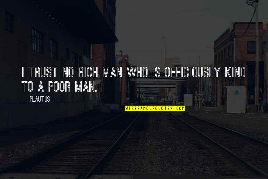 Man Trust Quotes By Plautus: I trust no rich man who is officiously