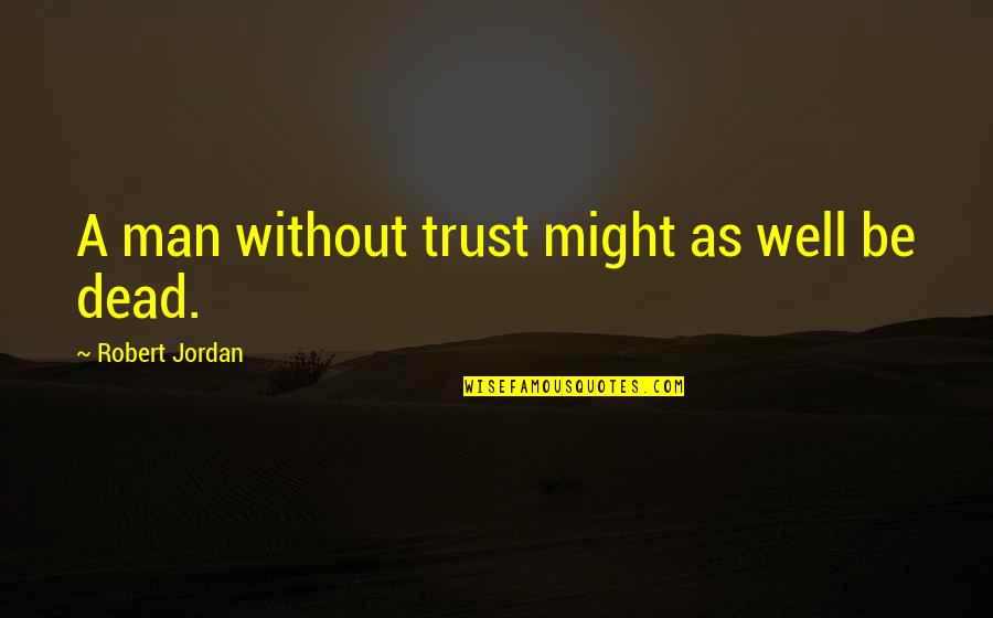 Man Trust Quotes By Robert Jordan: A man without trust might as well be