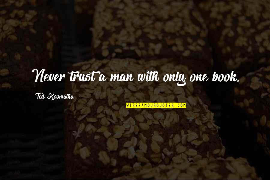 Man Trust Quotes By Ted Kosmatka: Never trust a man with only one book.