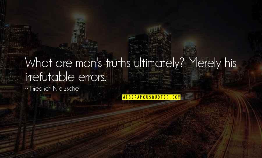 Man Truth Quotes By Friedrich Nietzsche: What are man's truths ultimately? Merely his irrefutable Man Truth Quotes By Friedrich Nietzsche: What are man's truths ultimately? Merely his irrefutable