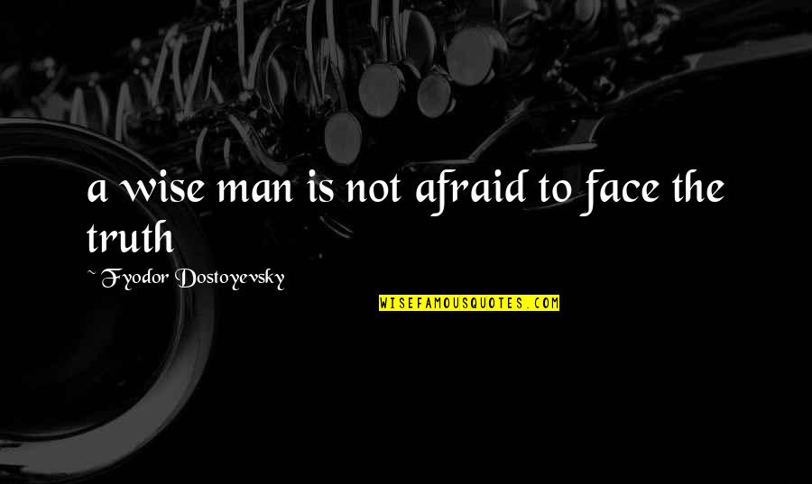 Man Truth Quotes By Fyodor Dostoyevsky: a wise man is not afraid to face Man Truth Quotes By Fyodor Dostoyevsky: a wise man is not afraid to face