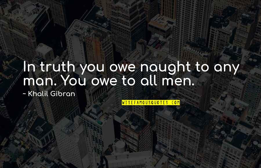Man Truth Quotes By Khalil Gibran: In truth you owe naught to any man. Man Truth Quotes By Khalil Gibran: In truth you owe naught to any man.
