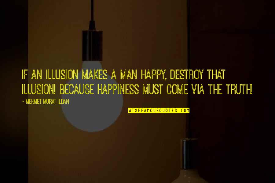 Man Truth Quotes By Mehmet Murat Ildan: If an illusion makes a man happy, destroy Man Truth Quotes By Mehmet Murat Ildan: If an illusion makes a man happy, destroy