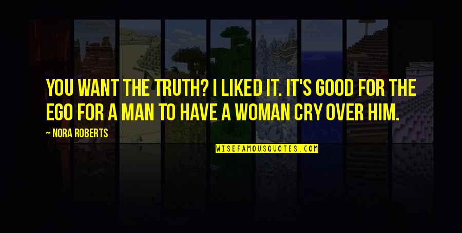 Man Truth Quotes By Nora Roberts: You want the truth? I liked it. It's Man Truth Quotes By Nora Roberts: You want the truth? I liked it. It's