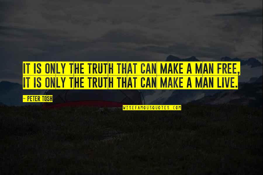 Man Truth Quotes By Peter Tosh: It is only the TRUTH that can make Man Truth Quotes By Peter Tosh: It is only the TRUTH that can make