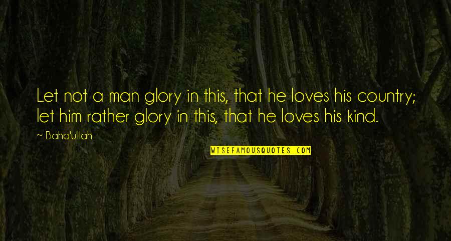 Man U Quotes By Baha'u'llah: Let not a man glory in this, that