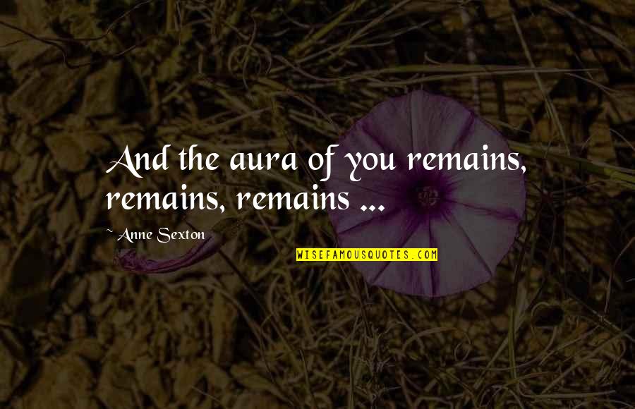 Man United Hate Quotes By Anne Sexton: And the aura of you remains, remains, remains