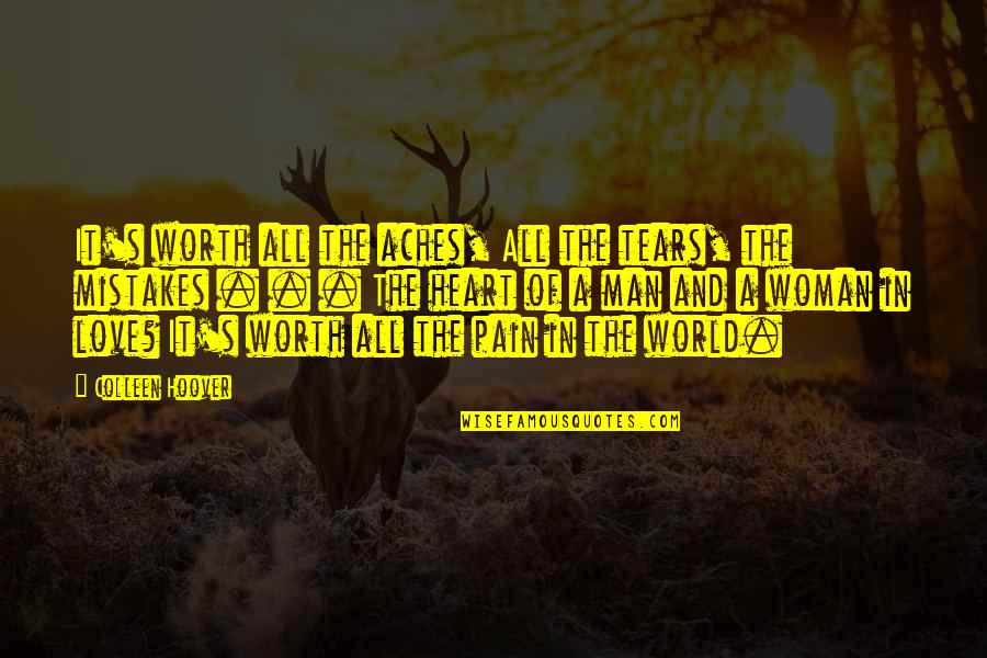 Man Up To Your Mistakes Quotes By Colleen Hoover: It's worth all the aches, All the tears, Man Up To Your Mistakes Quotes By Colleen Hoover: It's worth all the aches, All the tears,