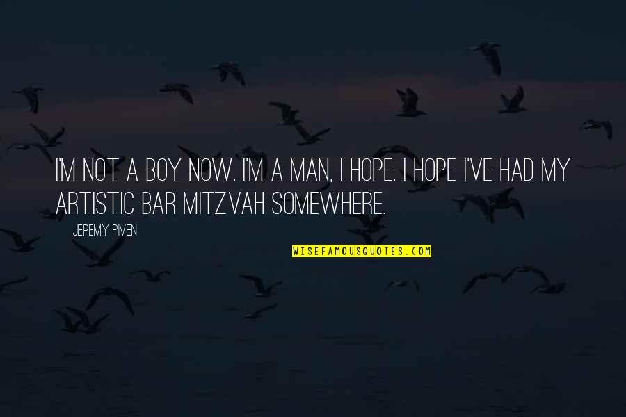 Man Versus Boy Quotes By Jeremy Piven: I'm not a boy now. I'm a man, Man Versus Boy Quotes By Jeremy Piven: I'm not a boy now. I'm a man,