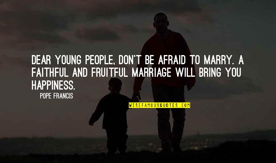 Man Vrouw Quotes By Pope Francis: Dear young people, don't be afraid to marry.