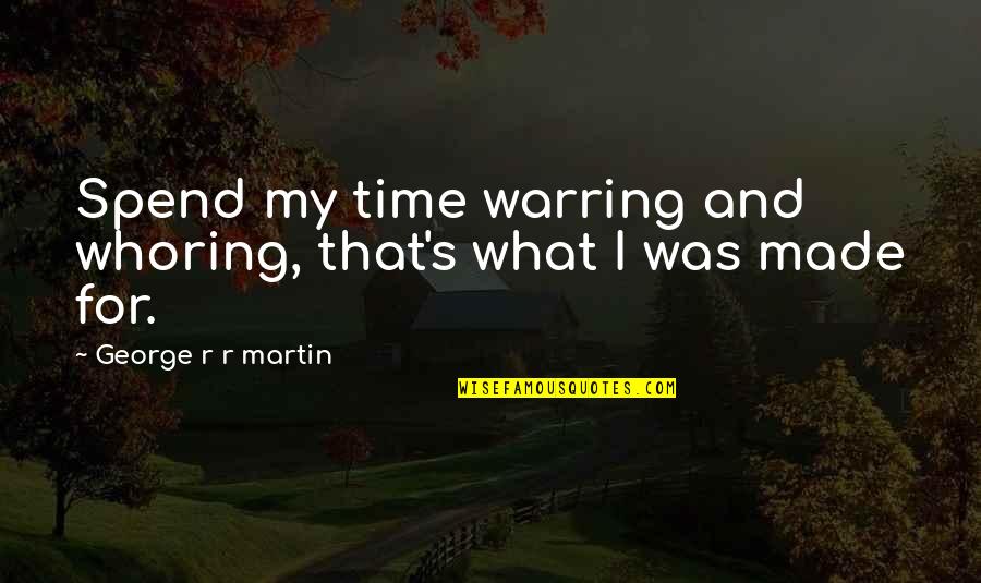 Man Vs Beast Cherub Quotes By George R R Martin: Spend my time warring and whoring, that's what Man Vs Beast Cherub Quotes By George R R Martin: Spend my time warring and whoring, that's what