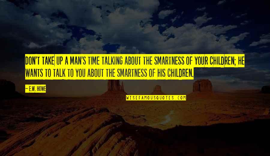 Man Wants Quotes By E.W. Howe: Don't take up a man's time talking about Man Wants Quotes By E.W. Howe: Don't take up a man's time talking about