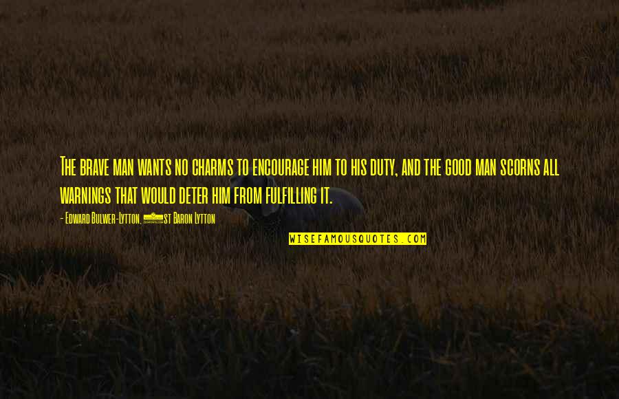 Man Wants Quotes By Edward Bulwer-Lytton, 1st Baron Lytton: The brave man wants no charms to encourage Man Wants Quotes By Edward Bulwer-Lytton, 1st Baron Lytton: The brave man wants no charms to encourage