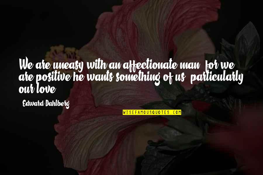 Man Wants Quotes By Edward Dahlberg: We are uneasy with an affectionate man, for Man Wants Quotes By Edward Dahlberg: We are uneasy with an affectionate man, for