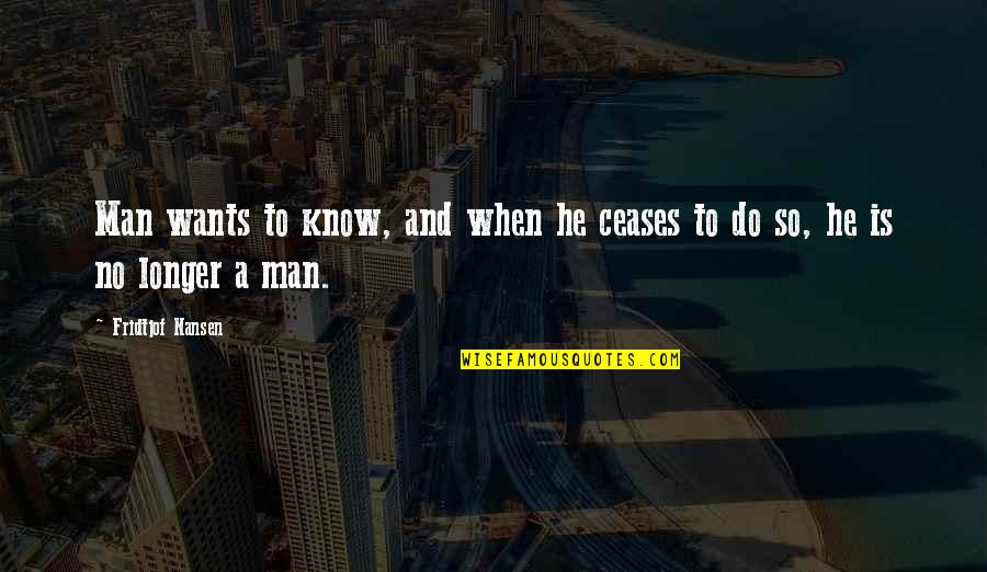 Man Wants Quotes By Fridtjof Nansen: Man wants to know, and when he ceases Man Wants Quotes By Fridtjof Nansen: Man wants to know, and when he ceases