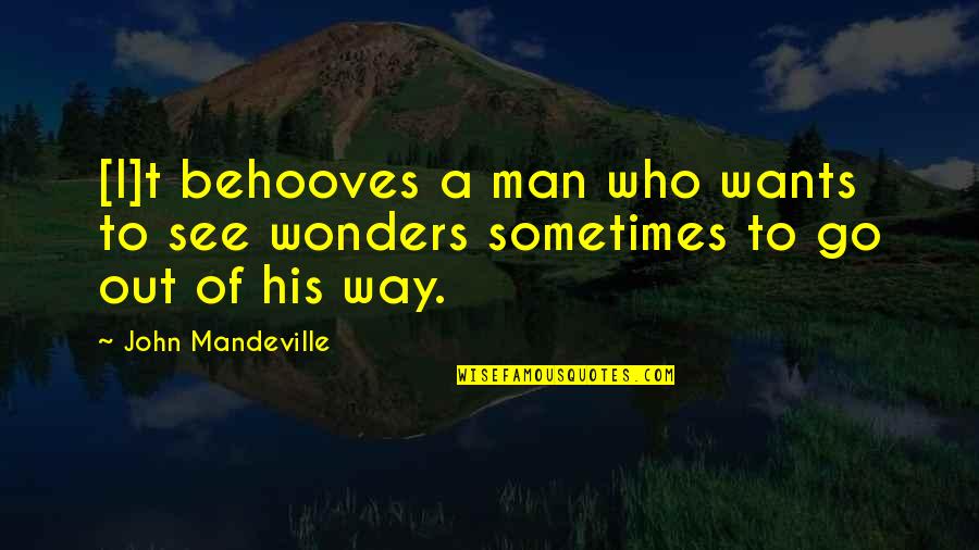 Man Wants Quotes By John Mandeville: [I]t behooves a man who wants to see