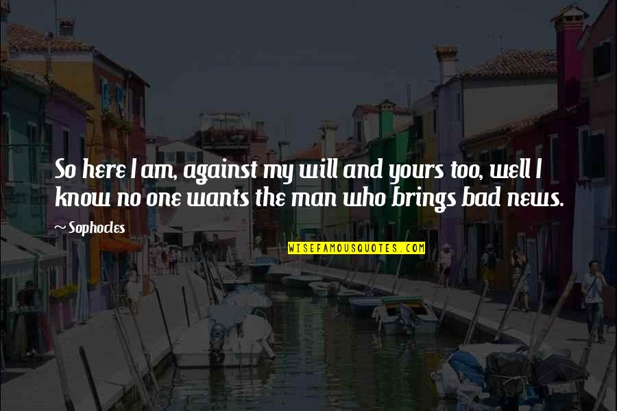 Man Wants Quotes By Sophocles: So here I am, against my will and Man Wants Quotes By Sophocles: So here I am, against my will and