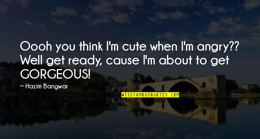 Man Wedding Toasts Quotes By Hazim Bangwar: Oooh you think I'm cute when I'm angry?? Man Wedding Toasts Quotes By Hazim Bangwar: Oooh you think I'm cute when I'm angry??