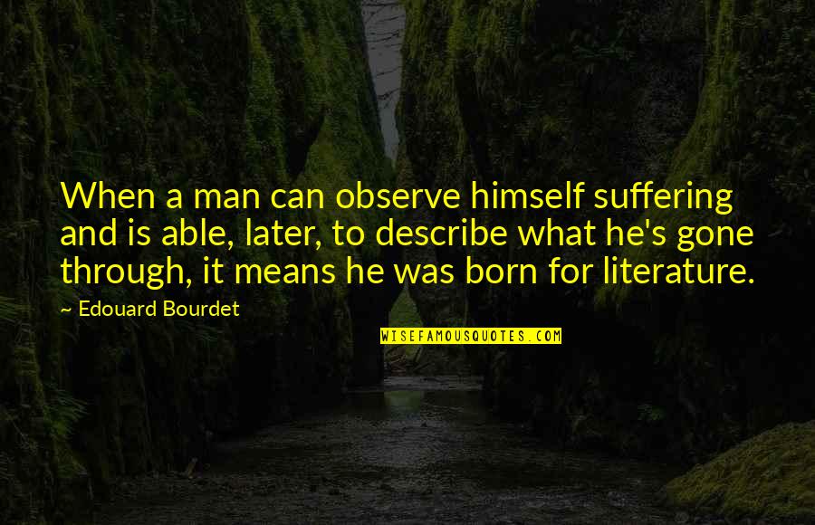 Man What Mean Quotes By Edouard Bourdet: When a man can observe himself suffering and Man What Mean Quotes By Edouard Bourdet: When a man can observe himself suffering and