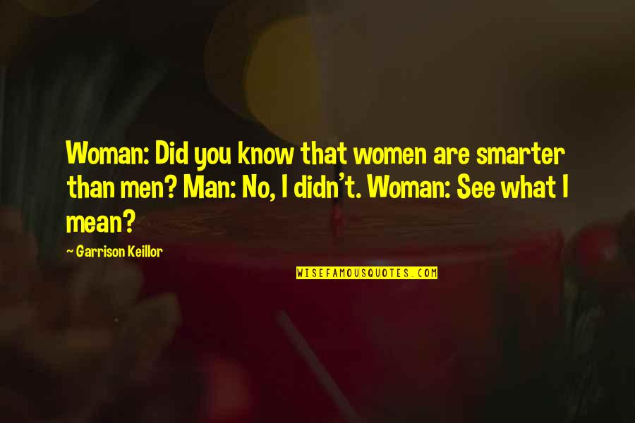 Man What Mean Quotes By Garrison Keillor: Woman: Did you know that women are smarter Man What Mean Quotes By Garrison Keillor: Woman: Did you know that women are smarter