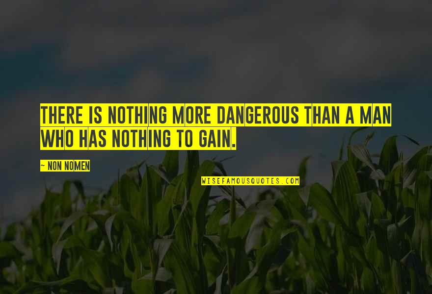 Man Who Has Nothing Quotes By Non Nomen: There is nothing more dangerous than a man