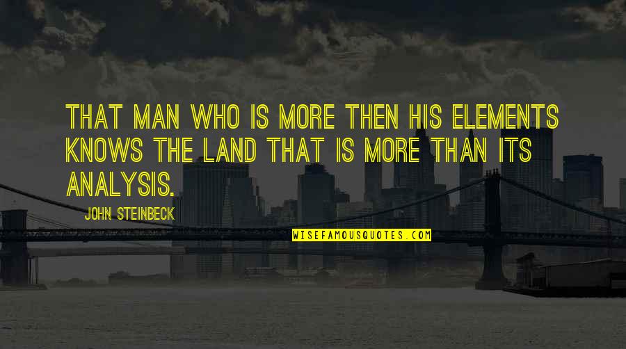 Man Who Knows Quotes By John Steinbeck: That man who is more then his elements Man Who Knows Quotes By John Steinbeck: That man who is more then his elements
