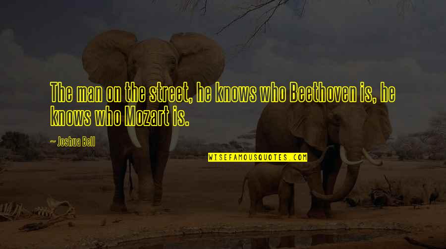 Man Who Knows Quotes By Joshua Bell: The man on the street, he knows who