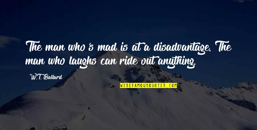 Man Who Laughs Quotes By W.T. Ballard: The man who's mad is at a disadvantage.