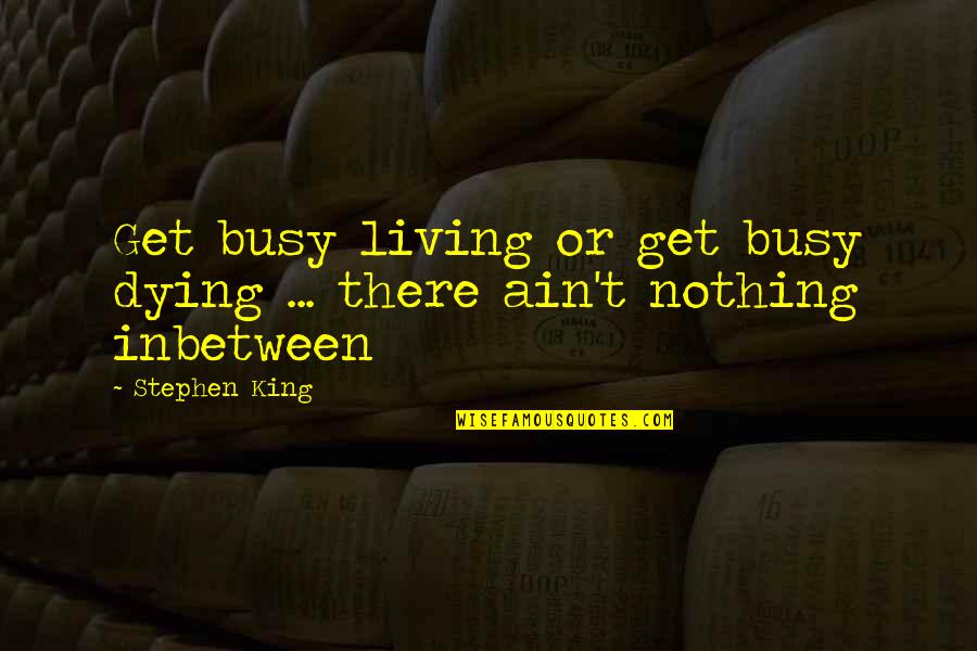 Man Whoring Quotes By Stephen King: Get busy living or get busy dying ...
