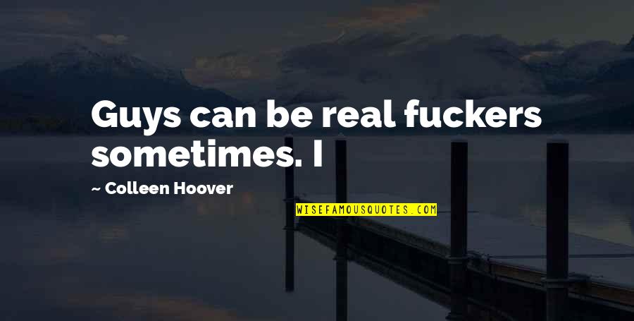 Man Whose Spouse Quotes By Colleen Hoover: Guys can be real fuckers sometimes. I