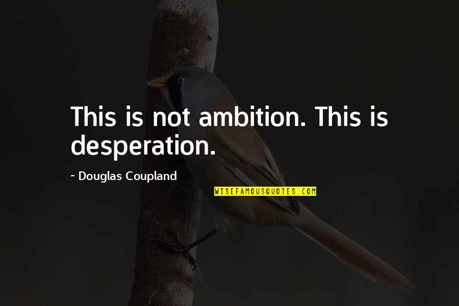 Man Whose Wife Quotes By Douglas Coupland: This is not ambition. This is desperation. Man Whose Wife Quotes By Douglas Coupland: This is not ambition. This is desperation.
