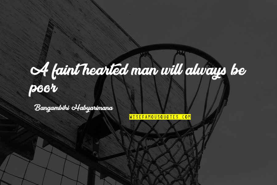 Man Will Always Be Man Quotes By Bangambiki Habyarimana: A faint hearted man will always be poor