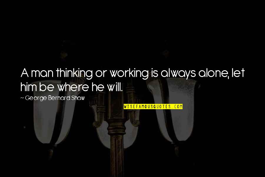 Man Will Always Be Man Quotes By George Bernard Shaw: A man thinking or working is always alone,