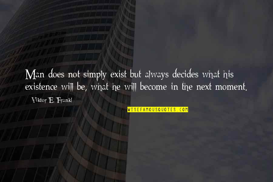 Man Will Always Be Man Quotes By Viktor E. Frankl: Man does not simply exist but always decides