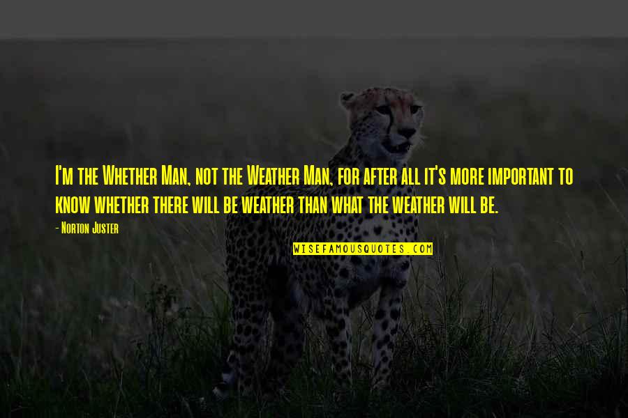 Man Will Be Man Quotes By Norton Juster: I'm the Whether Man, not the Weather Man,