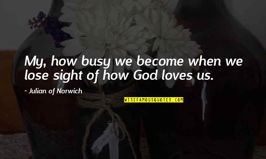Man With A Big Heart Quotes By Julian Of Norwich: My, how busy we become when we lose Man With A Big Heart Quotes By Julian Of Norwich: My, how busy we become when we lose