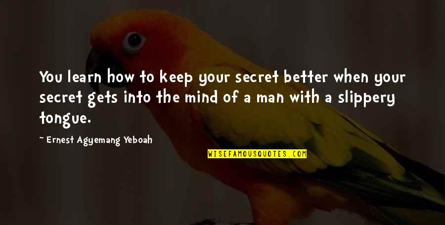 Man With Attitude Quotes By Ernest Agyemang Yeboah: You learn how to keep your secret better