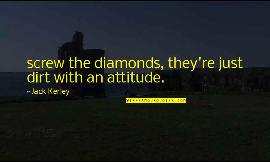 Man With Attitude Quotes By Jack Kerley: screw the diamonds, they're just dirt with an