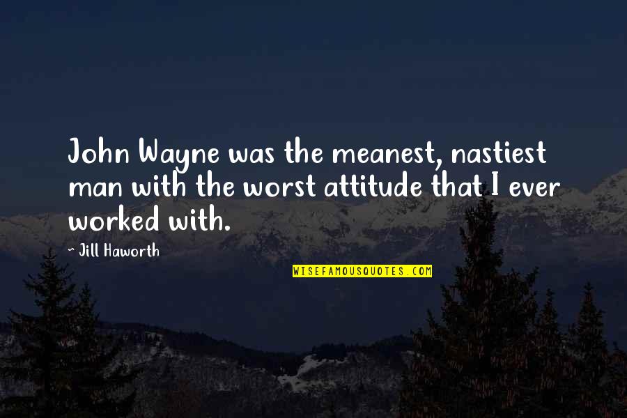 Man With Attitude Quotes By Jill Haworth: John Wayne was the meanest, nastiest man with