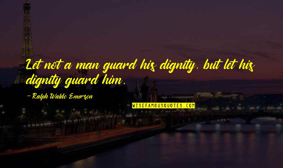 Man With Attitude Quotes By Ralph Waldo Emerson: Let not a man guard his dignity, but