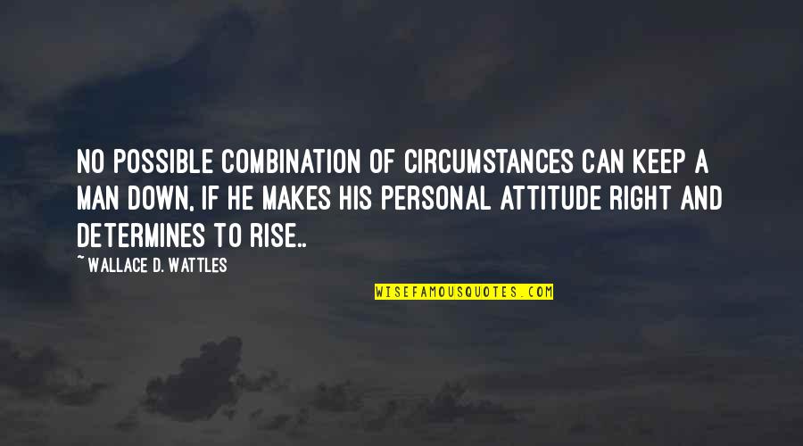 Man With Attitude Quotes By Wallace D. Wattles: No possible combination of circumstances can keep a