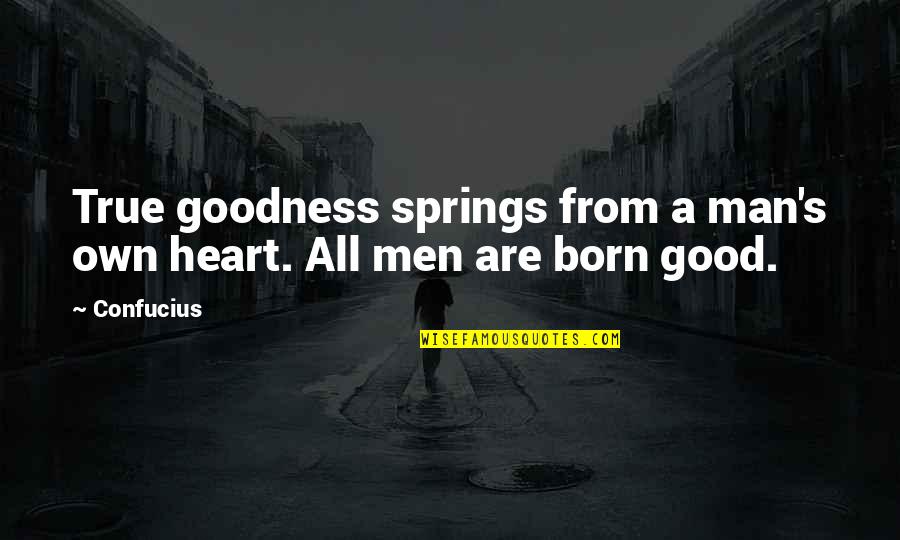 Man With Good Heart Quotes By Confucius: True goodness springs from a man's own heart.