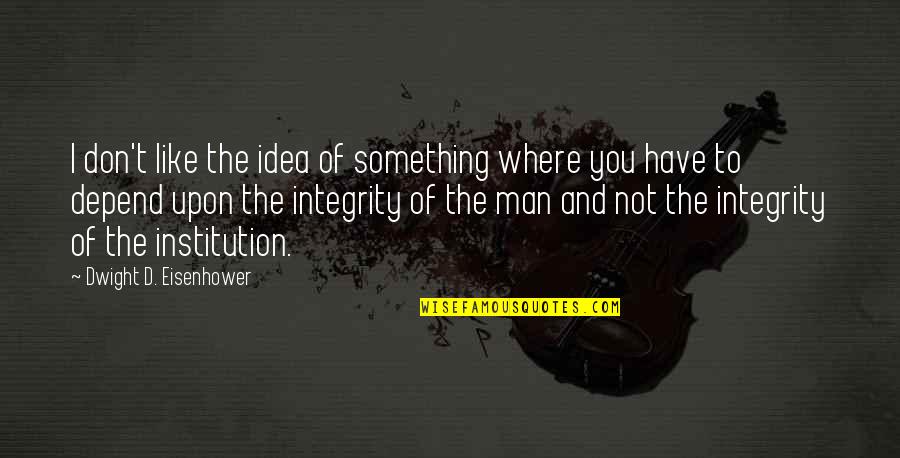 Man With Integrity Quotes By Dwight D. Eisenhower: I don't like the idea of something where