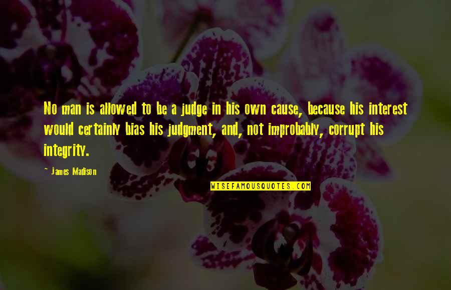 Man With Integrity Quotes By James Madison: No man is allowed to be a judge