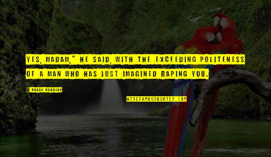 Man With Quotes By Karan Mahajan: Yes, madam," he said, with the exceeding politeness Man With Quotes By Karan Mahajan: Yes, madam," he said, with the exceeding politeness