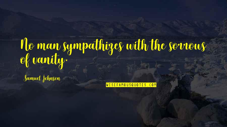 Man With Quotes By Samuel Johnson: No man sympathizes with the sorrows of vanity. Man With Quotes By Samuel Johnson: No man sympathizes with the sorrows of vanity.