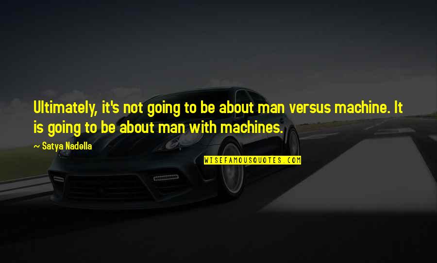 Man With Quotes By Satya Nadella: Ultimately, it's not going to be about man Man With Quotes By Satya Nadella: Ultimately, it's not going to be about man