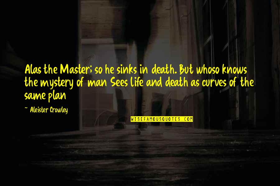 Man Without A Plan Quotes By Aleister Crowley: Alas the Master; so he sinks in death.