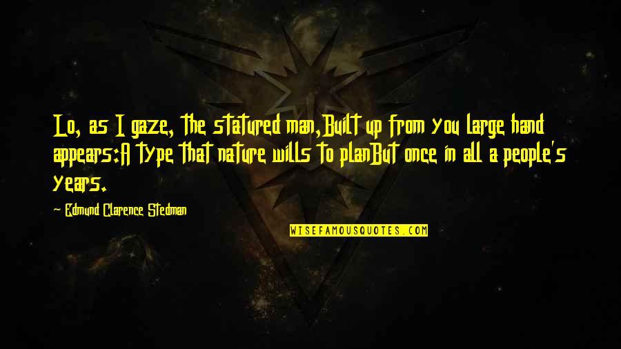 Man Without A Plan Quotes By Edmund Clarence Stedman: Lo, as I gaze, the statured man,Built up